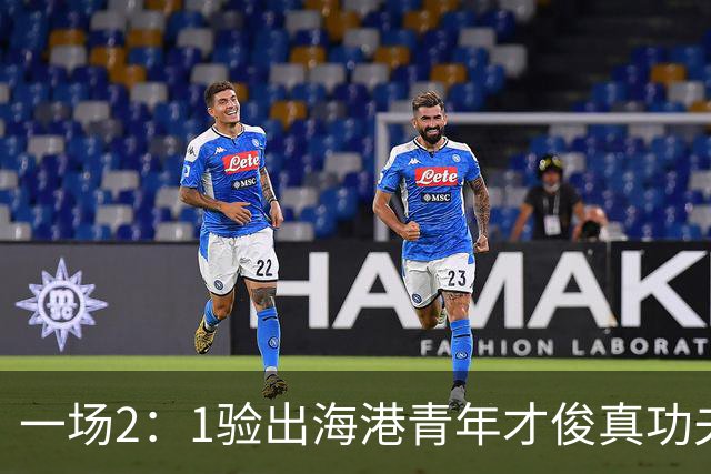 一场2：1验出海港青年才俊真功夫，引得吕文君盛赞，未来能为国足扛大旗