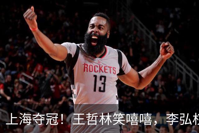 上海夺冠！王哲林笑嘻嘻，李弘权呐喊总冠军，张镇麟刘铮狂刷手机