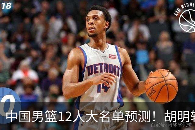 中国男篮12人大名单预测！胡明轩领衔徐昕入选，庞峥麟首亮相