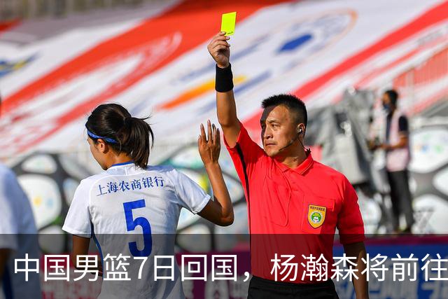 中国男篮7日回国，杨瀚森将前往美国参加夏季联赛