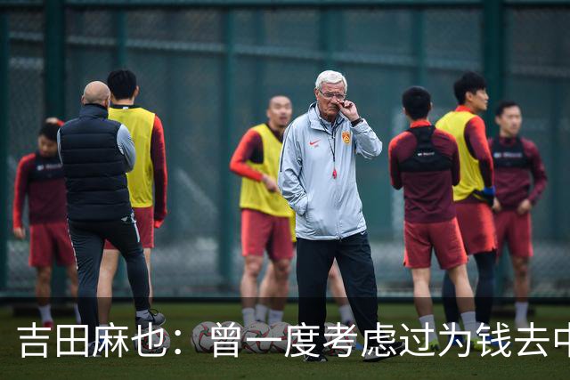 吉田麻也：曾一度考虑过为钱去中超踢球 在川岛永嗣的开导下放弃