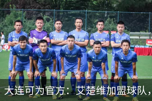 大连可为官方：艾楚维加盟球队，今年首次入选U19国足集训名单