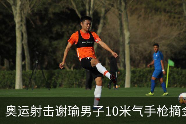 奥运射击谢瑜男子10米气手枪摘金 中国获得第3金