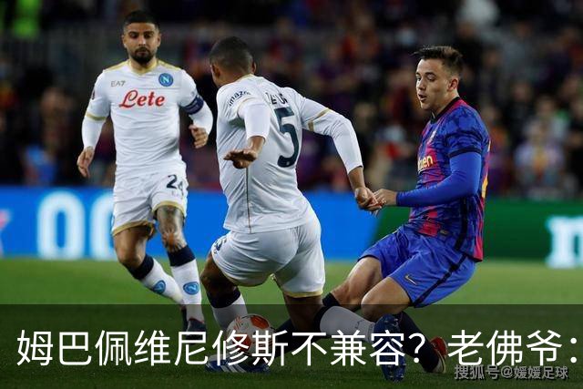 姆巴佩维尼修斯不兼容？老佛爷：胡说八道，别觉得每年都能拿欧冠