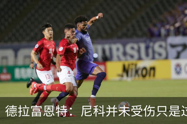 德拉富恩特：尼科并未受伤只是过度疲劳，接下来几天有望恢复训练