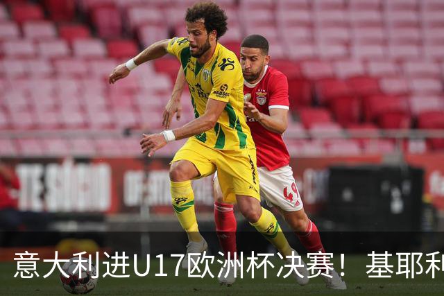 意大利进U17欧洲杯决赛！基耶利尼：我们不缺人才但要更好地培养