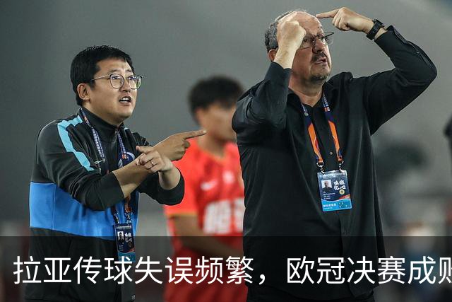 拉亚传球失误频繁，欧冠决赛成败在此一举！