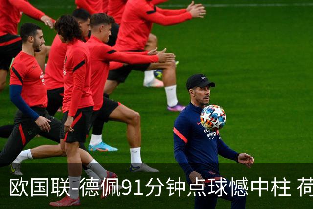 欧国联-德佩91分钟点球憾中柱 荷兰2球落后2-2平