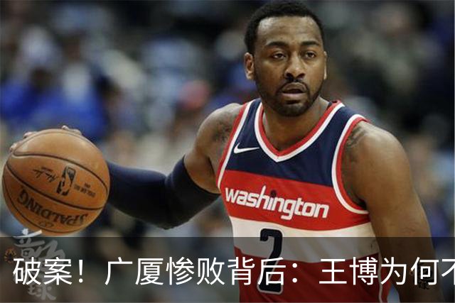 破案！广厦惨败背后：王博为何不敢责骂孙铭徽？浙迷真言揭示真相