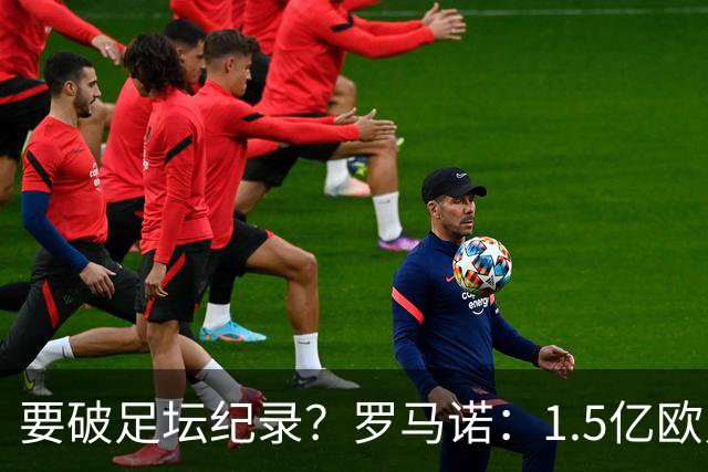 要破足坛纪录？罗马诺：1.5亿欧只是老佛爷的初始报价 可能更高！