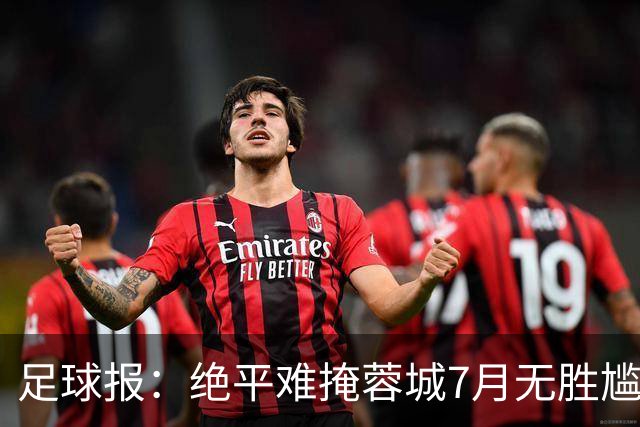 足球报：绝平难掩蓉城7月无胜尴尬，好消息是领先优势扩大到15分