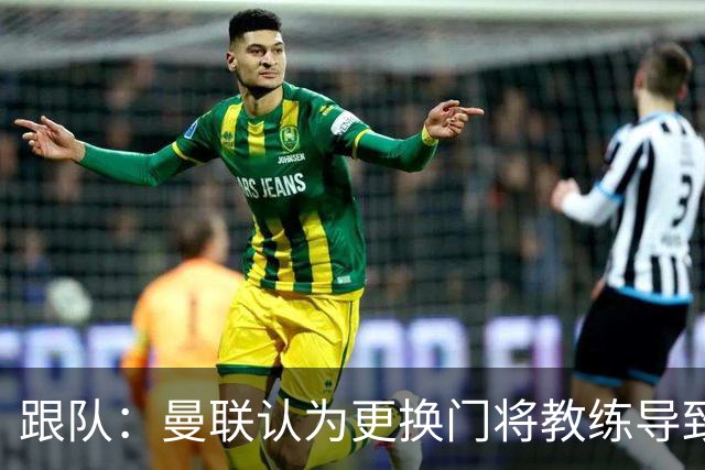 跟队：曼联认为更换门将教练导致奥纳纳失败，他一度表现队内最稳