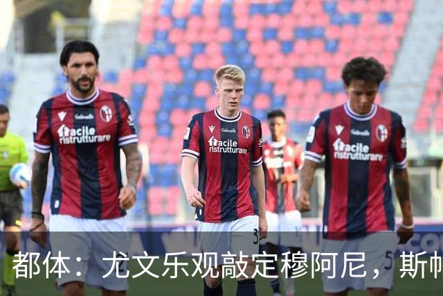 都体：尤文乐观敲定穆阿尼，斯帕莱蒂已经准备好迎接他