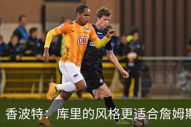 香波特：库里的风格更适合詹姆斯 他跟哈登&米切尔球权不够分