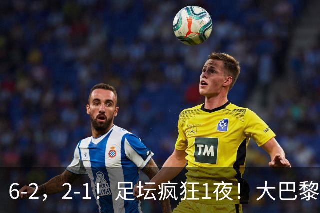 6-2，2-1！足坛疯狂1夜！大巴黎卫冕，曼联阿森纳赢球，皇马零封