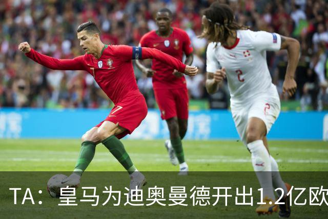 TA：皇马为迪奥曼德开出1.2亿欧，球员已和穆帅有过交流
